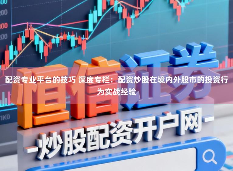配资专业平台的技巧 深度专栏：配资炒股在境内外股市的投资行为实战经验