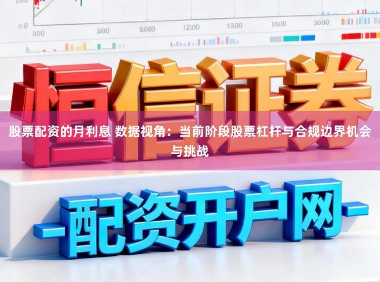 股票配资的月利息 数据视角：当前阶段股票杠杆与合规边界机会与挑战