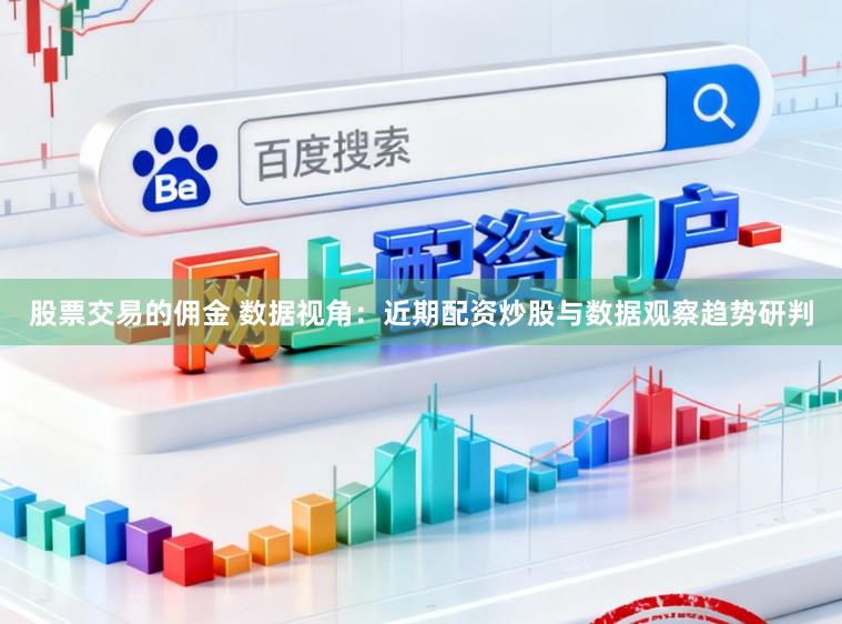 股票交易的佣金 数据视角：近期配资炒股与数据观察趋势研判
