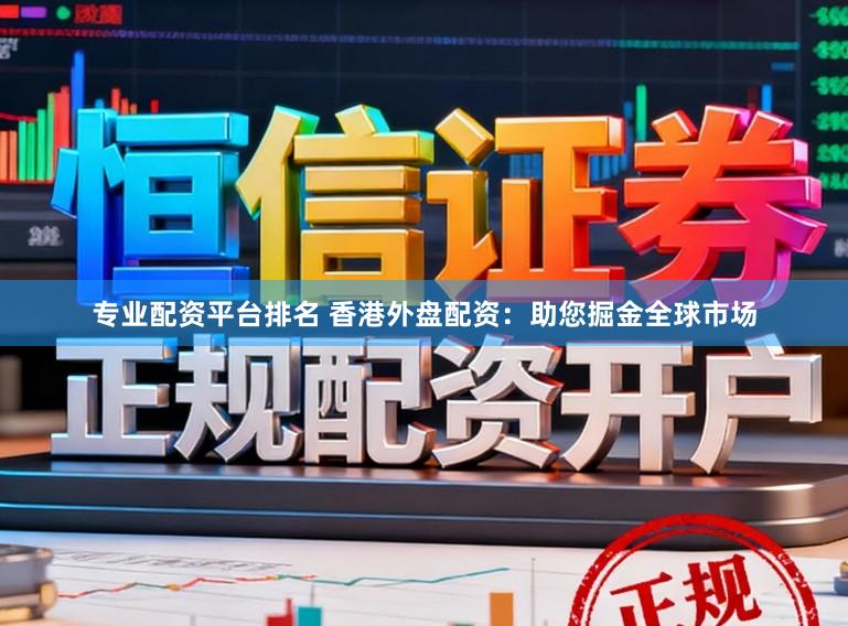 专业配资平台排名 香港外盘配资：助您掘金全球市场