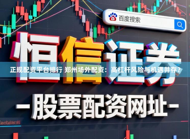 正规配资平台排行 郑州场外配资：高杠杆风险与机遇并存？