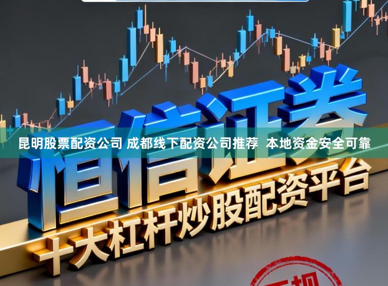 昆明股票配资公司 成都线下配资公司推荐  本地资金安全可靠