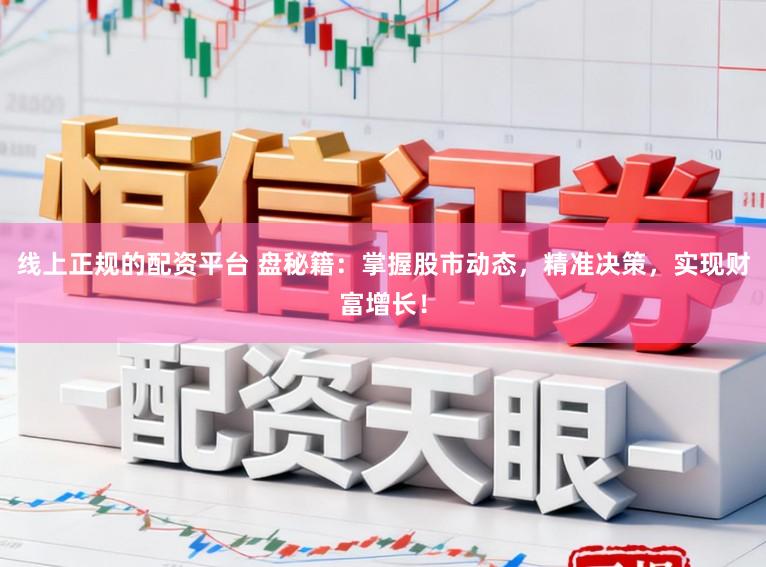 线上正规的配资平台 盘秘籍：掌握股市动态，精准决策，实现财富增长！
