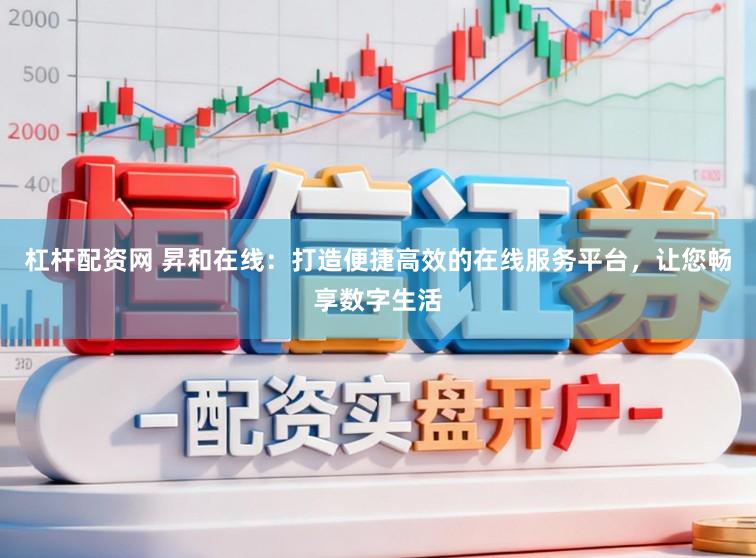 杠杆配资网 昇和在线：打造便捷高效的在线服务平台，让您畅享数字生活