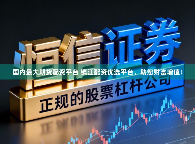 国内最大期货配资平台 镇江配资优选平台，助您财富增值！