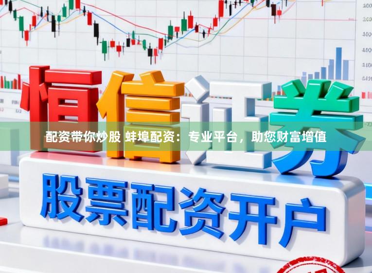 配资带你炒股 蚌埠配资：专业平台，助您财富增值