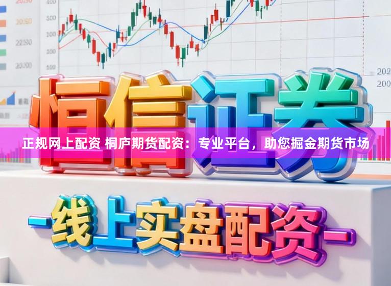 正规网上配资 桐庐期货配资：专业平台，助您掘金期货市场