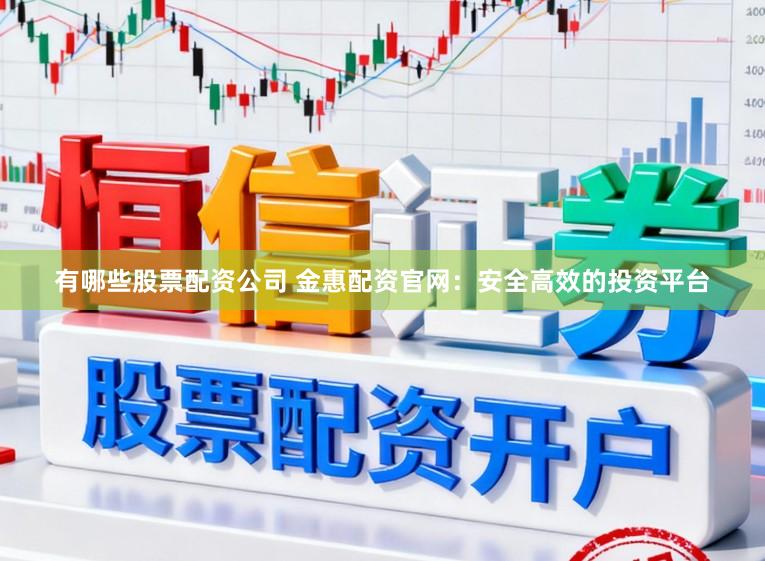 有哪些股票配资公司 金惠配资官网：安全高效的投资平台