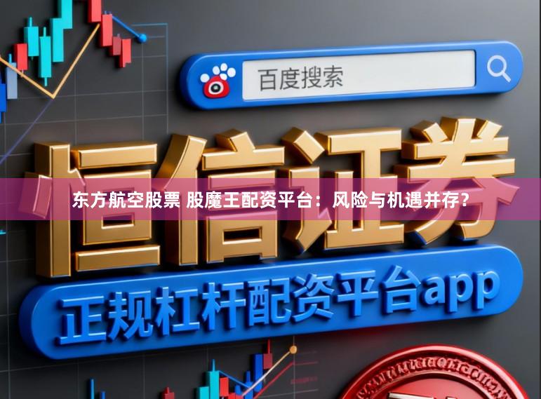 东方航空股票 股魔王配资平台：风险与机遇并存？