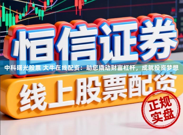 中科曙光股票 大牛在线配资：助您撬动财富杠杆，成就投资梦想