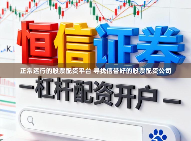 正常运行的股票配资平台 寻找信誉好的股票配资公司