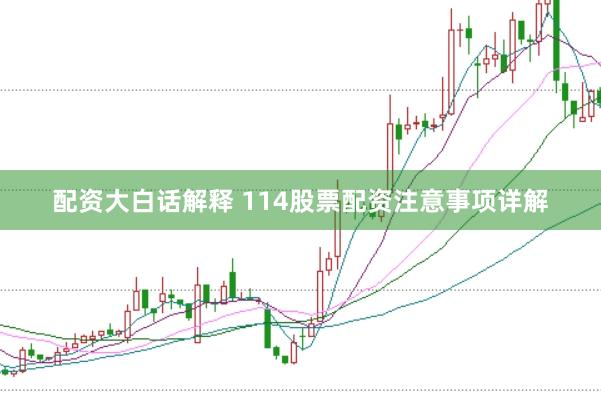 配资大白话解释 114股票配资注意事项详解