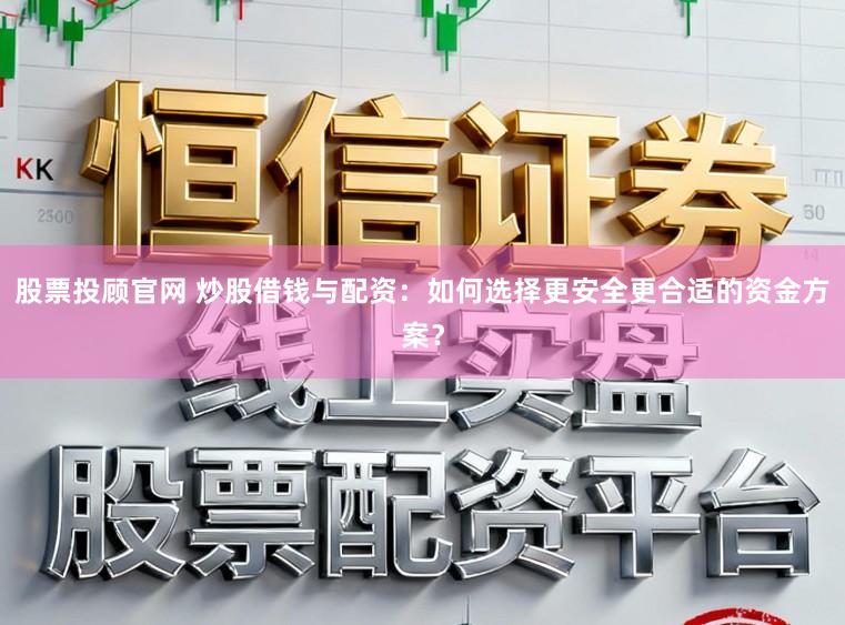 股票投顾官网 炒股借钱与配资：如何选择更安全更合适的资金方案？