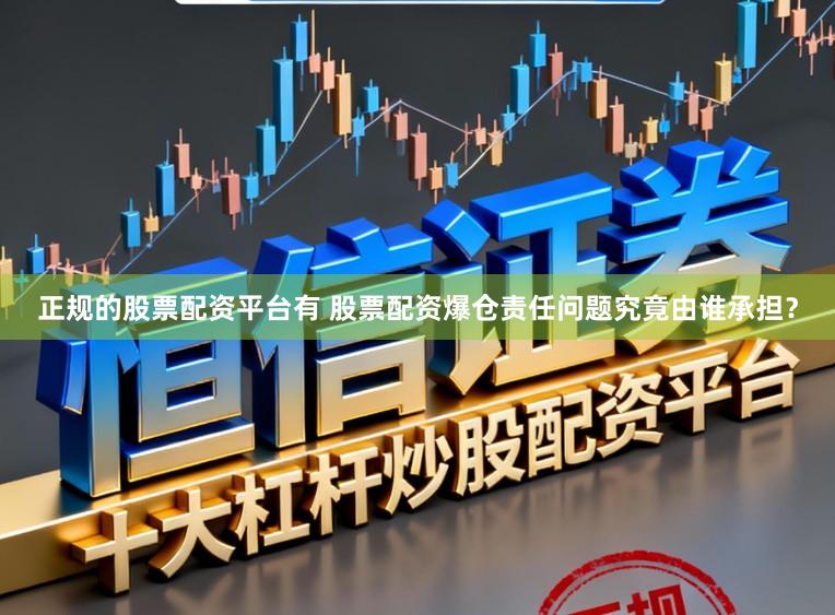正规的股票配资平台有 股票配资爆仓责任问题究竟由谁承担？
