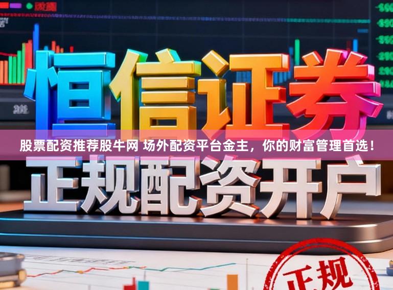 股票配资推荐股牛网 场外配资平台金主，你的财富管理首选！