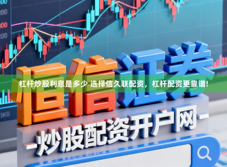 杠杆炒股利息是多少 选择信久联配资，杠杆配资更靠谱!