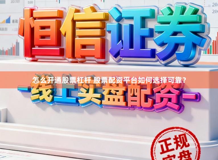 怎么开通股票杠杆 股票配资平台如何选择可靠？