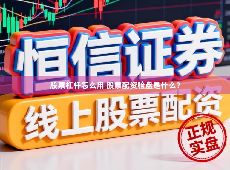 股票杠杆怎么用 股票配资验盘是什么？