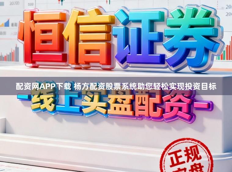 配资网APP下载 杨方配资股票系统助您轻松实现投资目标