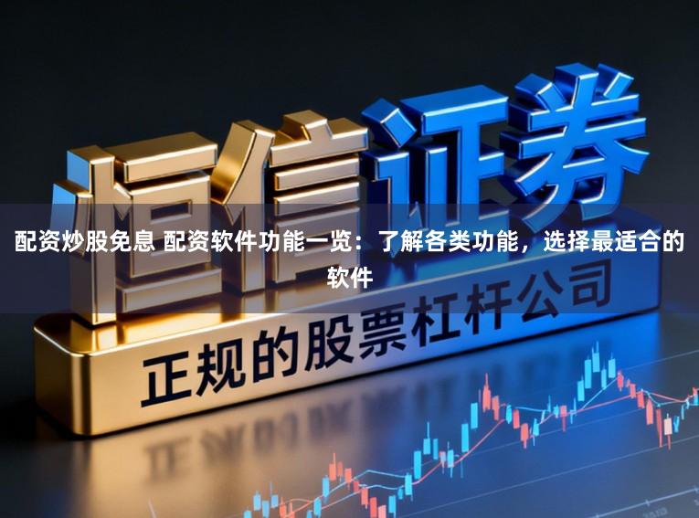 配资炒股免息 配资软件功能一览：了解各类功能，选择最适合的软件