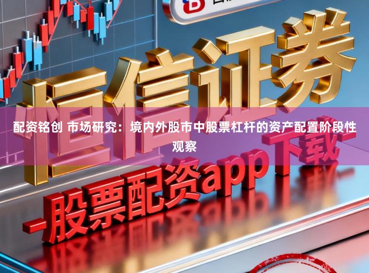 配资铭创 市场研究：境内外股市中股票杠杆的资产配置阶段性观察