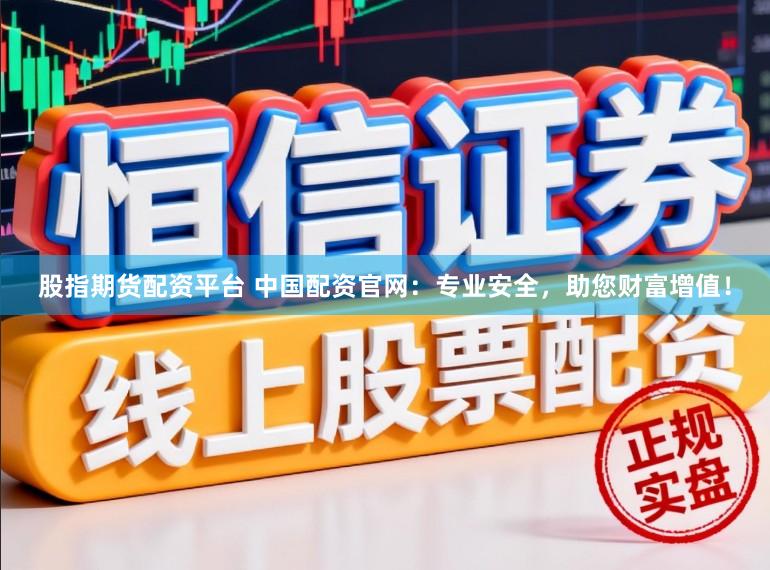 股指期货配资平台 中国配资官网：专业安全，助您财富增值！