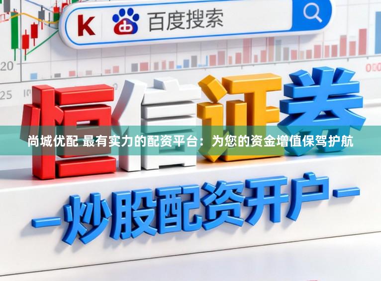 尚城优配 最有实力的配资平台：为您的资金增值保驾护航