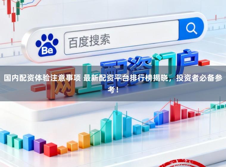 国内配资体验注意事项 最新配资平台排行榜揭晓，投资者必备参考！