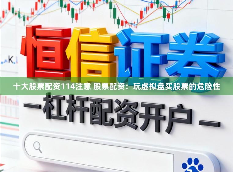 十大股票配资114注意 股票配资：玩虚拟盘买股票的危险性