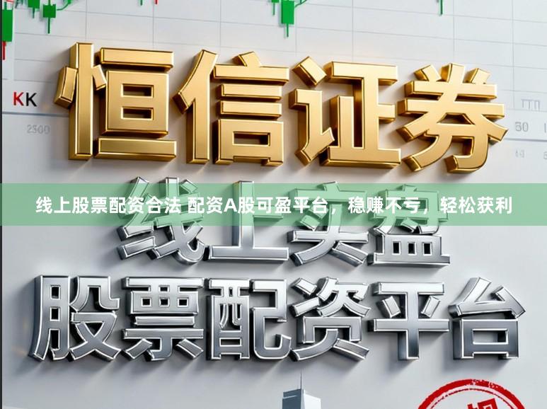 线上股票配资合法 配资A股可盈平台，稳赚不亏，轻松获利
