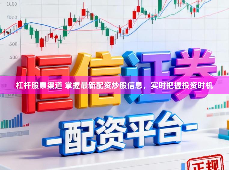 杠杆股票渠道 掌握最新配资炒股信息，实时把握投资时机