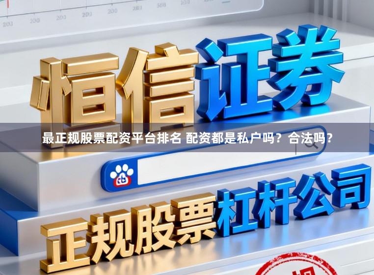 最正规股票配资平台排名 配资都是私户吗？合法吗？