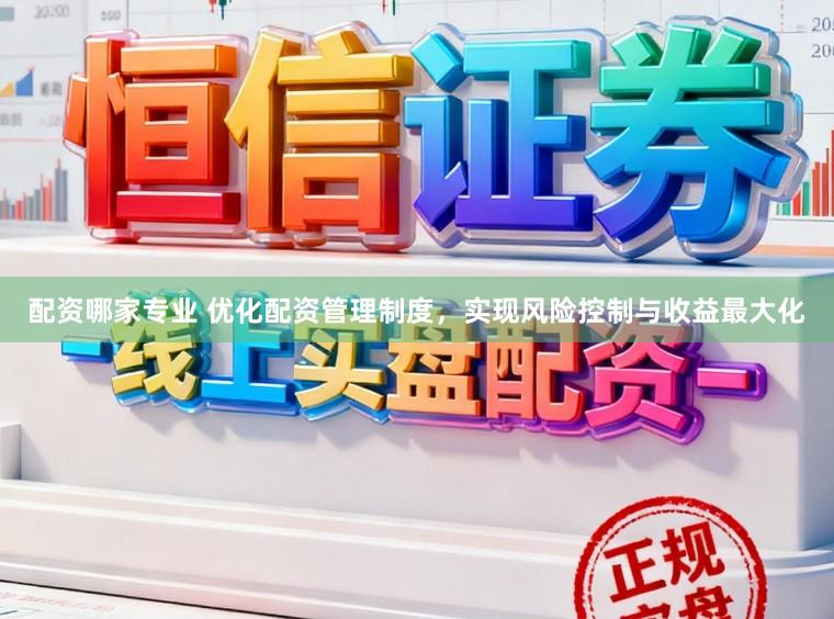 配资哪家专业 优化配资管理制度，实现风险控制与收益最大化
