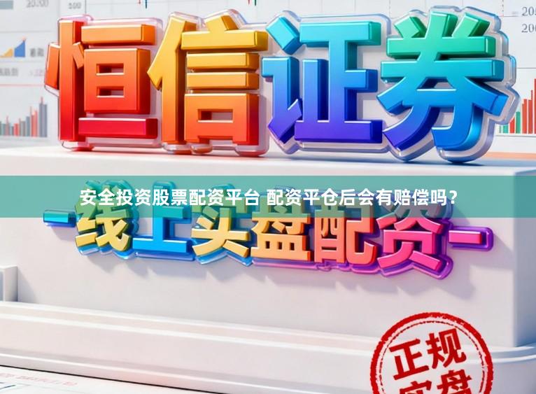 安全投资股票配资平台 配资平仓后会有赔偿吗？