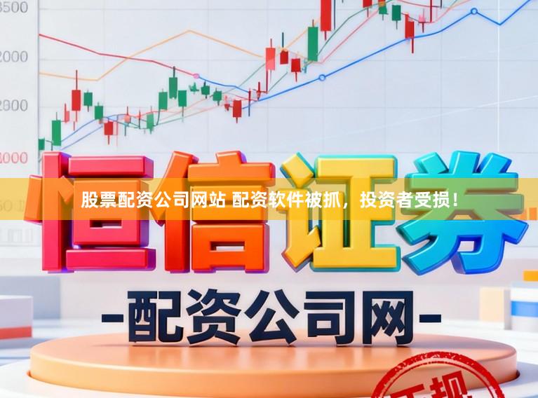 股票配资公司网站 配资软件被抓，投资者受损！