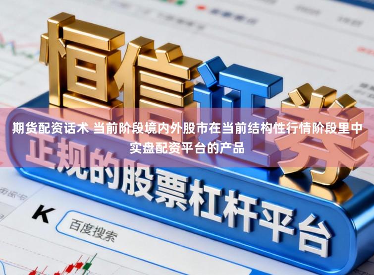 期货配资话术 当前阶段境内外股市在当前结构性行情阶段里中实盘配资平台的产品